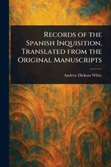 Records of the Spanish Inquisition, Translated From the Original Manuscripts - Andrew Dickson White - 9781023248563