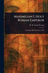 Maximilian I, Holy Roman Emperor - R W (Robert William) Seton-Watson - 9781023251570