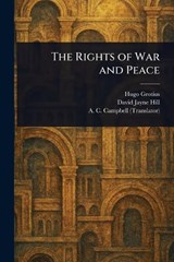 The Rights of War and Peace - Hugo Grotius ; David Jayne Hill ; A C (Archibald Colin) Campbell - 9781023260718