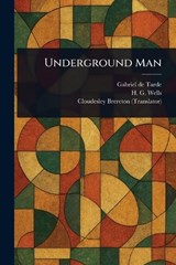 Underground Man - Gabriel De Tarde ; H G (Herbert George) Wells ; Cloudesley Brereton - 9781023261630