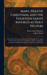 Mary, Help of Christians, and the Fourteen Saints Invoked as Holy Helpers - Bonaventure Hammer ; John J (John James) Burke - 9781023263726