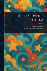 The Trail of the Seneca - James A (James Andrew) Braden ; R G Vosburgh - 9781023266925