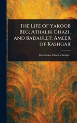 The Life of Yakoob Beg; Athalik Ghazi, and Badaulet; Ameer of Kashgar - Demetrius Charles Boulger - 9781023271561