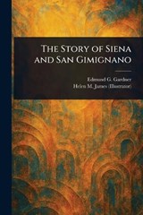 The Story of Siena and San Gimignano - Edmund G Gardner ; Helen M (Helen Mary) James - 9781023280709