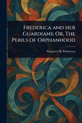 Frederica and Her Guardians; Or, The Perils of Orphanhood - Margaret M (Margaret Murr Robertson - 9781023291361