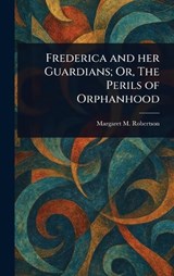 Frederica and Her Guardians; Or, The Perils of Orphanhood - Margaret M (Margaret Murr Robertson - 9781023291422