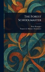 The Forest Schoolmaster - Peter Rosegger ; Frances E Skinner - 9781023291897