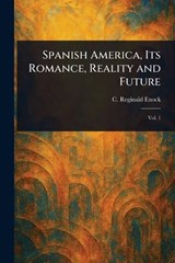 Spanish America, Its Romance, Reality and Future - C Reginald (Charles Reginald) Enock - 9781023304436