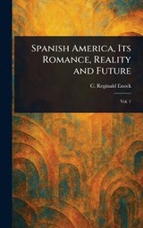 Spanish America, Its Romance, Reality and Future - C Reginald (Charles Reginald) Enock - 9781023304498