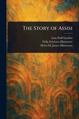 The Story of Assisi - Lina Duff Gordon ; Nelly Erichsen ; Helen M (Helen Mary) James - 9781023310895
