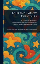 Four and Twenty Fairy Tales - J R (James Robinson) Planché ; Charlotte Rose De Caumont De La Force ; Anne Claude Philippe Comte De Caylus - 9781023317214