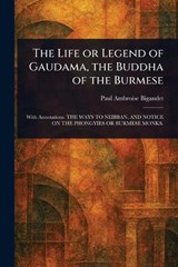 The Life or Legend of Gaudama, the Buddha of the Burmese - Paul Ambroise Bigandet - 9781023324083