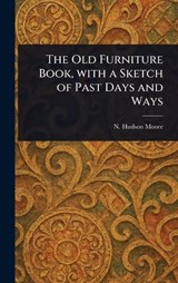 The Old Furniture Book, With a Sketch of Past Days and Ways - N Hudson Moore - 9781023331791