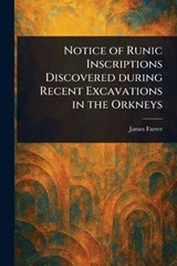 Notice of Runic Inscriptions Discovered During Recent Excavations in the Orkneys - James Farrer - 9781023337939
