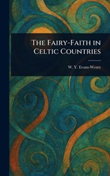 The Fairy-Faith in Celtic Countries - W. Y. (Walter Yeeling) Evans-Wentz - 9781023340373