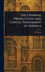 The Criminal Prosecution and Capital Punishment of Animals - E P (Edward Payson) Evans - 9781023343145
