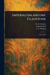 Imperialism and Mr. Gladstone - R H (Richard Henry) Gretton ; Kenneth (Kenneth Norman) Bell ; S E (Samuel Edward) Winbolt - 9781023348829
