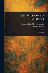 My Mission to London - Karl Max Fürst Von Lichnowsky ; Gilbert Murray - 9781023365437