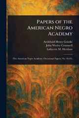Papers of the American Negro Academy - Archibald Henry Grimké ; John Wesley Cromwell ; Lafayette M Hershaw - 9781023372954