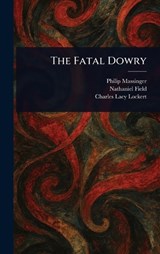 The Fatal Dowry - Philip Massinger ; Nathaniel Field ; Charles Lacy Lockert - 9781023386746