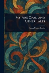 My Fire Opal, and Other Tales - Sarah Warner Brooks - 9781023388191