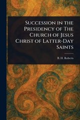 Succession in the Presidency of The Church of Jesus Christ of Latter-Day Saints - B H (Brigham Henry) Roberts - 9781023388436