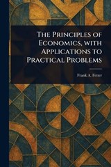 The Principles of Economics, With Applications to Practical Problems - Frank a (Frank Albert) Fetter - 9781023404310