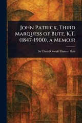 John Patrick, Third Marquess of Bute, K.T. (1847-1900), a Memoir - David Oswald Hunter Blair - 9781023410410
