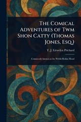 The Comical Adventures of Twm Shon Catty (Thomas Jones, Esq.) - T J Llewelyn (Thomas Jeff Prichard - 9781023423786
