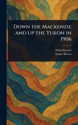 Down the Mackenzie and up the Yukon in 1906 - Elihu Stewart ; Ernest Brown - 9781023432993