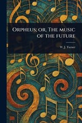 Orpheus; or, The Music of the Future - W J (Walter James) Turner - 9781023434126