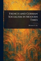 French and German Socialism in Modern Times - Richard T (Richard Theodore) Ely - 9781023437530