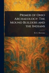 Primer of Ohio Archaeology: The Mound Builders and the Indians - H. C. Shetrone - 9781023458405