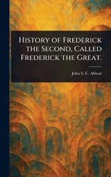History of Frederick the Second, Called Frederick the Great. - John Stevens Cabot Abbott - 9781023515207