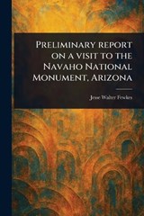 Preliminary Report on a Visit to the Navaho National Monument, Arizona - Jesse Walter Fewkes - 9781023527309