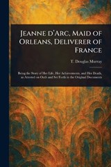 Jeanne D'Arc, Maid of Orleans, Deliverer of France - T Douglas Murray - 9781023531979