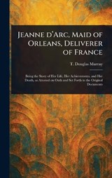 Jeanne D'Arc, Maid of Orleans, Deliverer of France - T Douglas Murray - 9781023532013