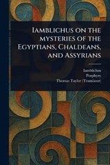 Iamblichus on the Mysteries of the Egyptians, Chaldeans, and Assyrians - Iamblichus ; Porphyry ; Thomas Taylor - 9781023536455