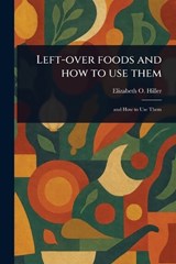 Left-over Foods and How to Use Them - Elizabeth O Hiller - 9781023537193