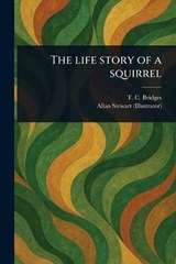 The Life Story of a Squirrel - T C (Thomas Charles) Bridges ; Allan Stewart - 9781023541909