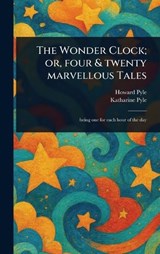 The Wonder Clock; or, Four & Twenty Marvellous Tales - Howard Pyle ; Katharine Pyle - 9781023548380