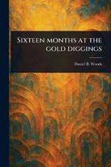 Sixteen Months at the Gold Diggings - Daniel B Woods - 9781023565516
