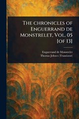 The Chronicles of Enguerrand De Monstrelet, Vol. 05 [of 13] - Enguerrand De Monstrelet ; Thomas Johnes - 9781023572958