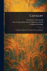 Cavalry - Friedrich Von Bernhardi ; John Denton Pinkstone Earl O French ; A Hilliard (Andrew Hillia Atteridge - 9781023576949