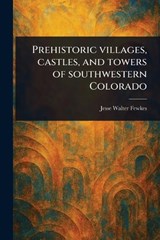 Prehistoric Villages, Castles, and Towers of Southwestern Colorado - Jesse Walter Fewkes - 9781023578028