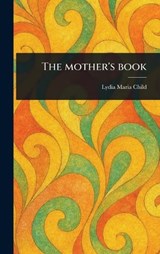 The Mother's Book - Lydia Maria Child - 9781023579254