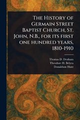The History of Germain Street Baptist Church, St. John, N.B., for Its First One Hundred Years, 1810-1910 - Thomas D Denham ; Theodore H (Theodore Harding) Belyea ; Donaldson Hunt - 9781023580656