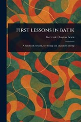First Lessons in Batik - Gertrude Clayton Lewis - 9781023586306