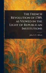 The French Revolution of 1789, as Viewed in the Light of Republican Institutions - John Stevens Cabot Abbott - 9781023594219
