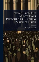 Sermons on the Saints' Days Preached in Clapham Parish Church - Henry Whitehead - 9781023602082